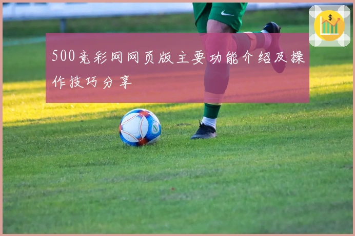 500竞彩网网页版主要功能介绍及操作技巧分享