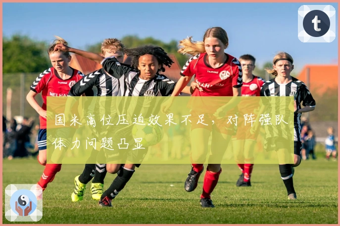 国米高位压迫效果不足，对阵强队体力问题凸显