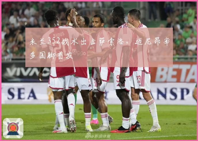 米兰352战术出击萨索洛，迈尼昂率多国脚首发