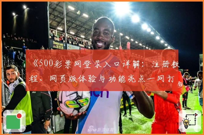 《500彩票网登录入口详解：注册教程、网页版体验与功能亮点一网打尽》