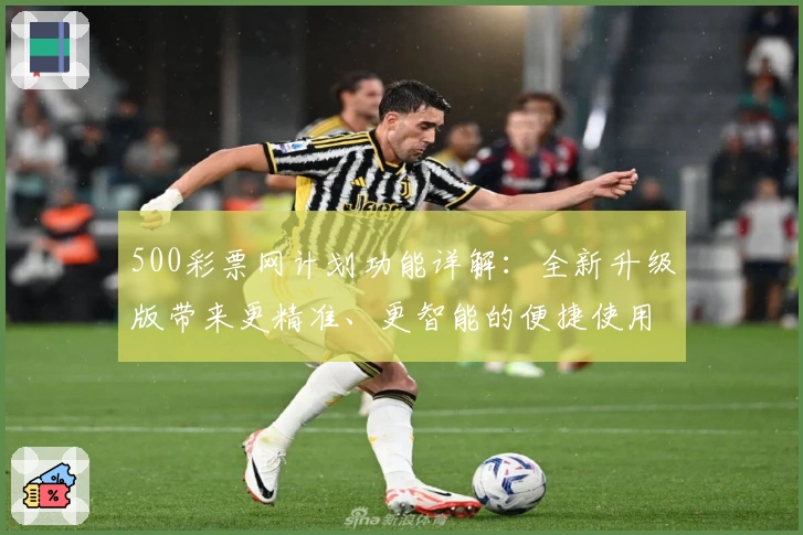 500彩票网计划功能详解：全新升级版带来更精准、更智能的便捷使用体验
