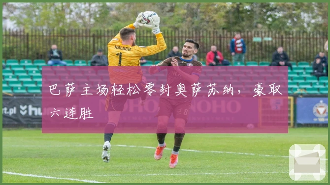 巴萨主场轻松零封奥萨苏纳，豪取六连胜