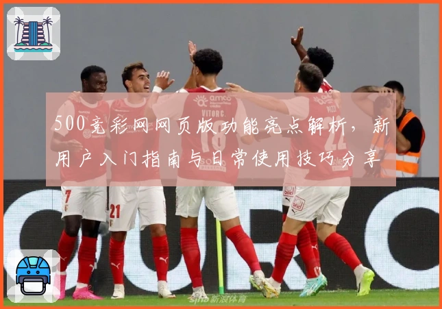 500竞彩网网页版功能亮点解析，新用户入门指南与日常使用技巧分享