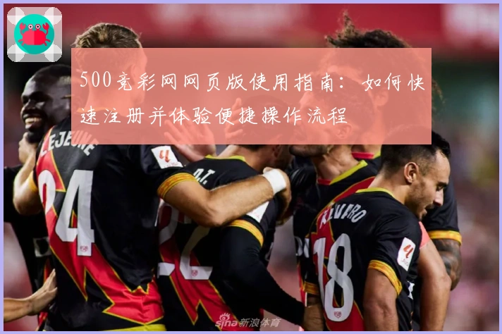 500竞彩网网页版使用指南：如何快速注册并体验便捷操作流程