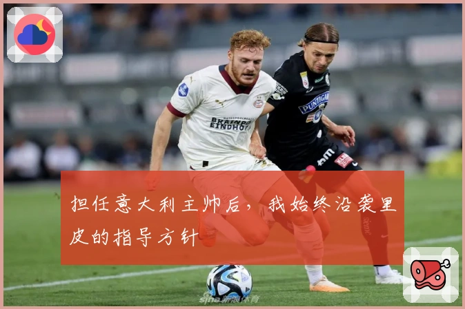 担任意大利主帅后，我始终沿袭里皮的指导方针