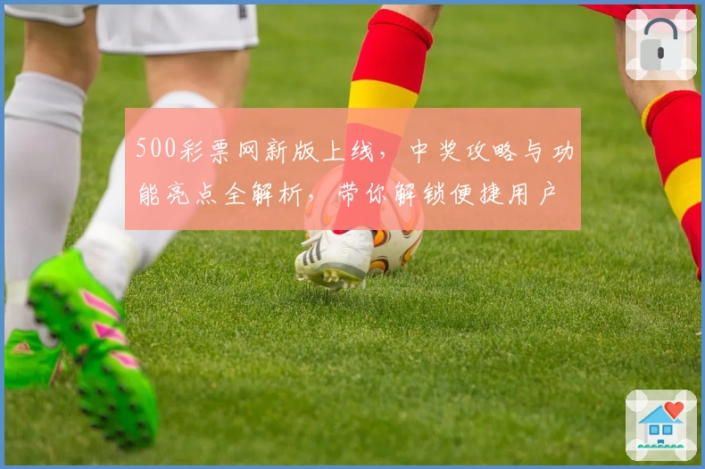 500彩票网新版上线，中奖攻略与功能亮点全解析，带你解锁便捷用户体验