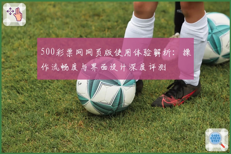 500彩票网网页版使用体验解析：操作流畅度与界面设计深度评测