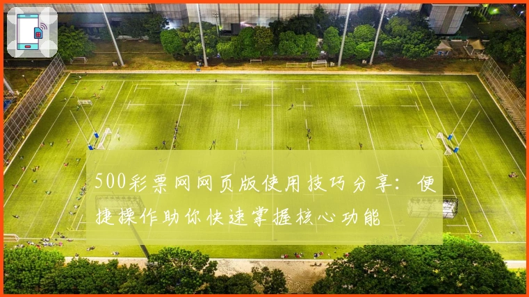 500彩票网网页版使用技巧分享：便捷操作助你快速掌握核心功能