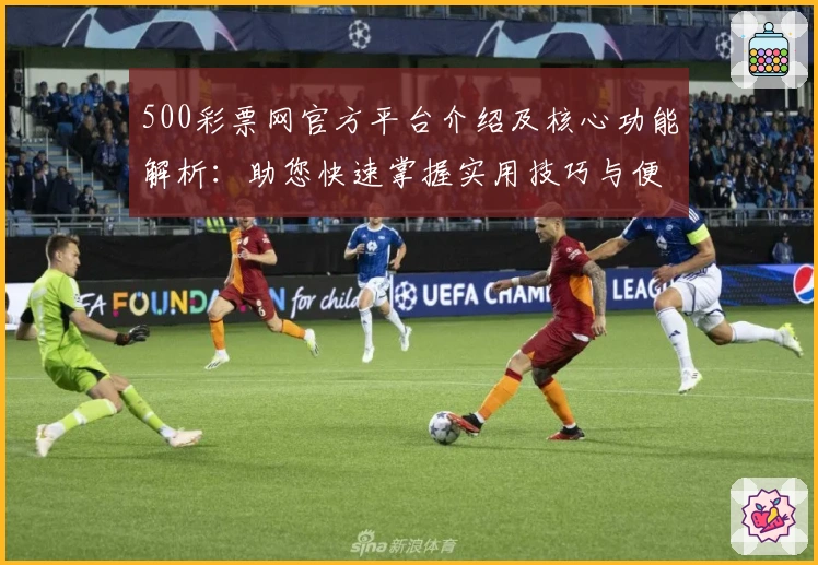 500彩票网官方平台介绍及核心功能解析：助您快速掌握实用技巧与便捷操作