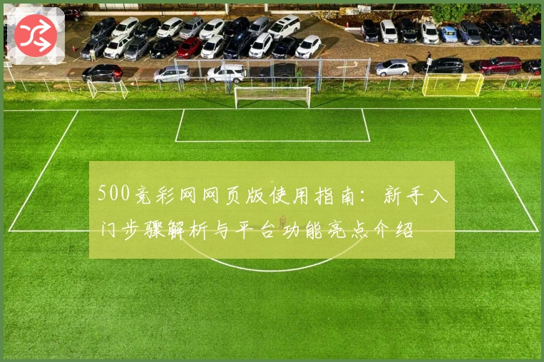 500竞彩网网页版使用指南：新手入门步骤解析与平台功能亮点介绍