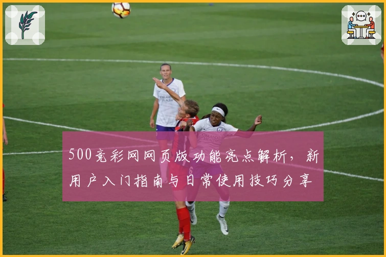 500竞彩网网页版功能亮点解析，新用户入门指南与日常使用技巧分享