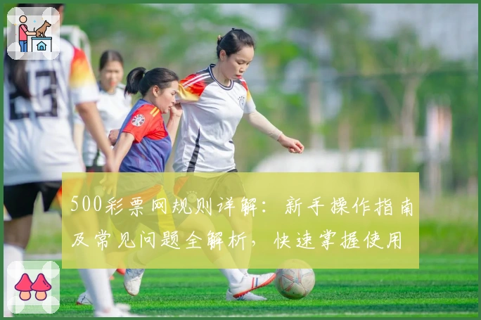 500彩票网规则详解：新手操作指南及常见问题全解析，快速掌握使用技巧